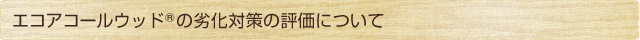 エコアコールウッドの劣化対策の評価について