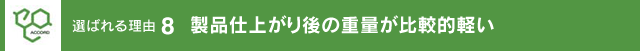 製品仕上がり後の重量が比較的軽い