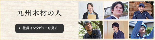 九州木材の人 - 社員インタビューを見る